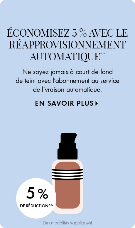 ÉCONOMISEZ 5 % AVEC LE RÉAPPROVISIONNEMENT AUTOMATIQUE^^ | ne soyez jamais à court de fond de teint avec l’abonnement au service de livraison automatique. EN SAVOIR PLUS > | 5 % DE RÉDUCTION^^ | ^^Des conditions s’appliquent. | icône d’un contenant de n