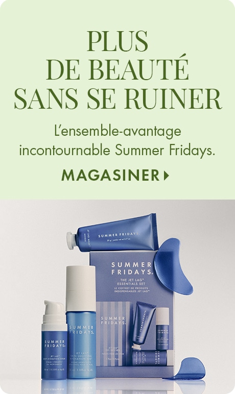 PLUS DE BEAUTÉ SANS SE RUINER | L’ensemble-avantage incontournable de l’été signé Summer Fridays. MAGASINER >