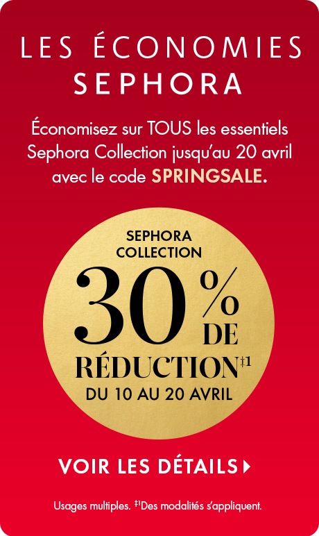 Les économies Sephora. Économisez sur tous les essentiels Sephora Collection jusqu’au 20 avril avec le code SPRINGSALE.  30 % de réduction sur les essentiels Sephora Collection du 10 au 20 avril.  voir les détails des usages multiples et des modalités qui 