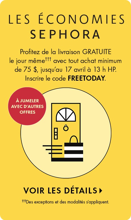 Fond jaune avec texte : « LES ÉCONOMIES SEPHORA. Profitez de la livraison GRATUITE le jour même††† avec tout achat minimum de 75 $, jusqu’au 17 avril à 13 h HP. Inscrire le code FREETODAY. » Un badge indique  : « PEUT SE JUMELER À D’AUTRES OFFRES. ». En de