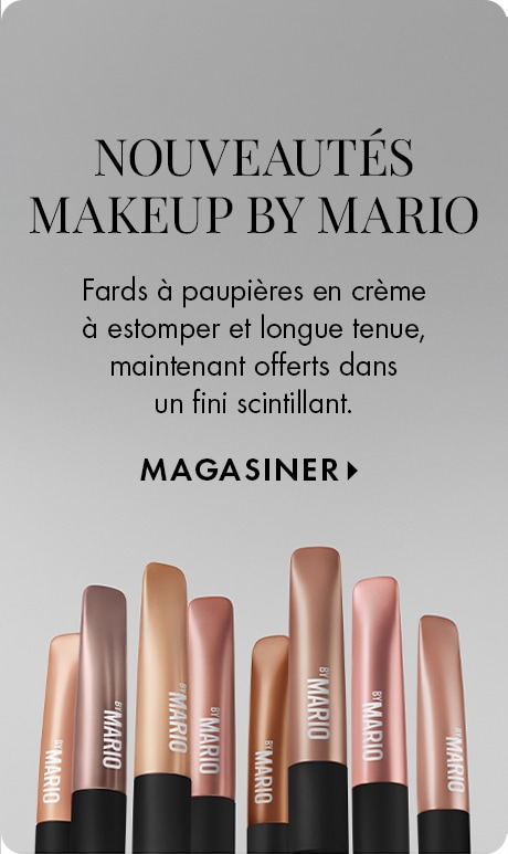 « NOUVEL ARRIVAGE DE MAKEUP BY MARIO » « Fards à paupières en crème faciles à estomper et longue tenue, maintenant offerts dans un fini scintillant. » « MAGASINER » Publicité d’essentiels beauté mettant en vedette plusieurs bâtons de fards à paupières en c