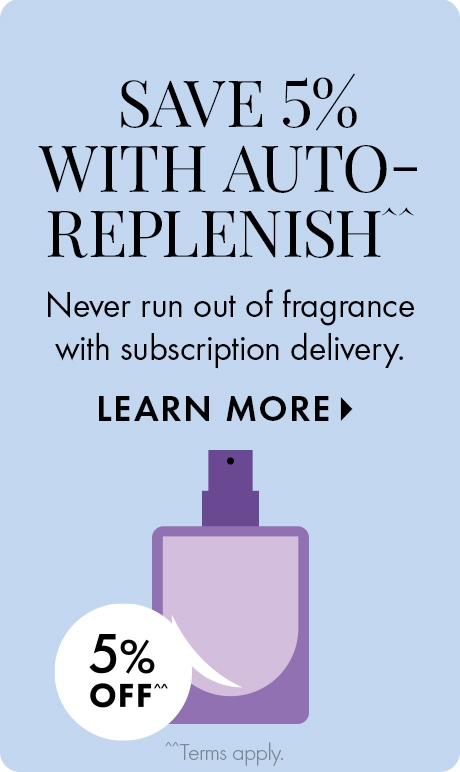 SAVE 5% WITH AUTO-REPLENISH^^ | Never run out of fragrance with subscription delivery. LEARN MORE > | 5% OFF^^ | ^^Terms apply. | Icon of blue cleanser bottle.