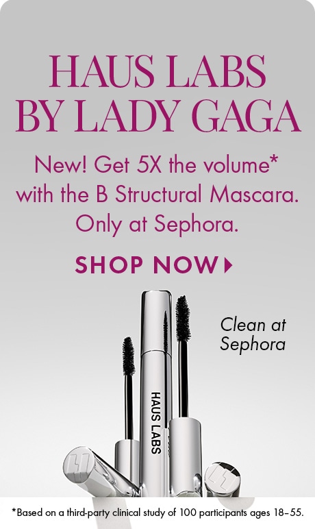 HAUS LABS BY LADY GAGA | New! Get 5X the volume* with the B Structural Mascara. Only at Sephora. SHOP NOW > | Clean at Sephora | *Based on a third-party clinical of 100 participants ages 18-55.