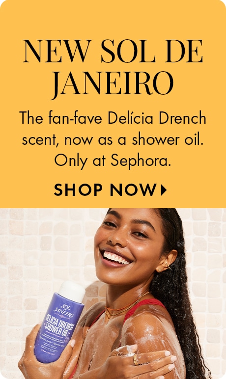 NEW SOL DE JANEIRO | The fan-fave Delicia Drench scent, now as a shower oil. Only at Sephora. SHOP NOW >