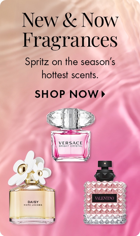 New & Now Fragrances | Spritz on the season's hottest scents. SHOP NOW >