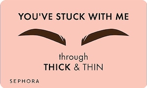 You'e stuck with me through thick & thin SEPHORA