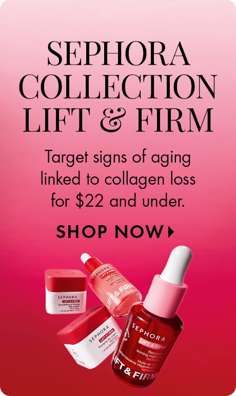 SEPHORA COLLECTION LIFT & FIRM | Target signs of aging linked to collagen loss for $22 and under. SHOP NOW >