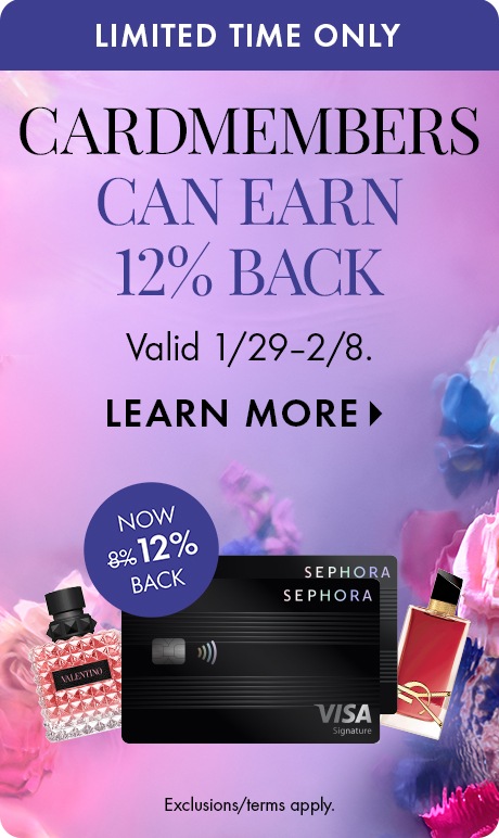limited time only. cardmembers can earn 12% back. valid 1/29 - 2/8. Learn More > now 12% back. Exclusion/Terms Apply. Image of sephora credit cards.