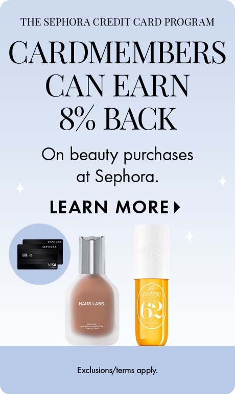 The Sephora credit card program . 'CARDMEMBER   can earn 8% back on beauty purchases at Sephora. LEARN MORE. Exclusions/terms apply.' Includes two Sephora credit cards and product.