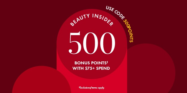Use code 500POINTS | Beauty Insider 500 Bonus Points‡ with $75+ Spend | ‡Exclusions/terms apply.