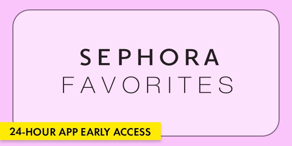 Sephora Favorites. 24-hour app early access.