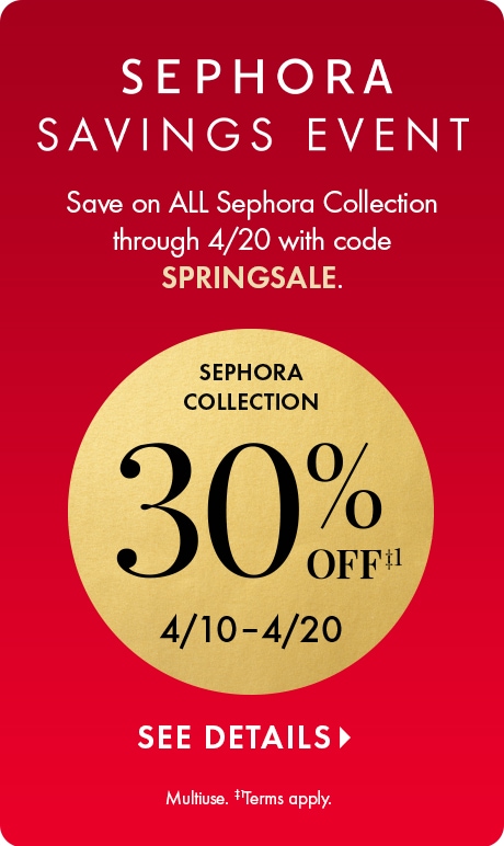 Sephora Savings Event. Save on all Sephora Collection through 4/20 with code SPRINGSALE.  Sephora collections 30% off 4/10 - 4/20.  see details multiuse/terms apply.