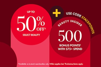 UP TO 50% OFF* SELECT BEAUTY +  USE CODE STACKPOINTS  BEAUTY INSIDER 500 BONUS POINTS† WITH $75+ SPEND  *Available on in stock merchandise only. While supplies last. *Exclusions/terms apply.