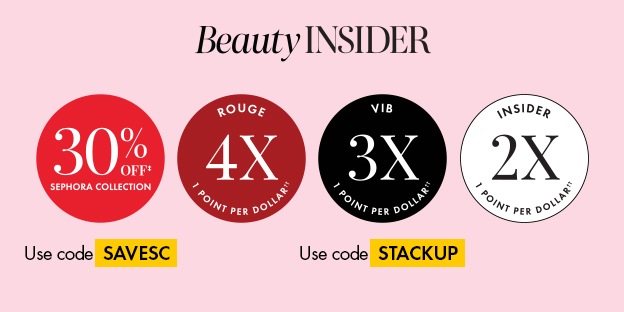 BeautyINSIDER Dotwhack: 30% OFF‡ SEPHORA COLLECTION Dotwhack: ROUGE 4X 1 POINT PER DOLLAR†† Dotwhack: VIB 3X 1 POINT PER DOLLAR†† Dotwhack: INSIDER 2X 1 POINT PER DOLLAR†† DEK: Use code SAVESC DEK: Use code STACKUP