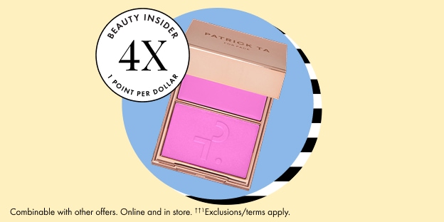 BEAUTY INSIDER 4X PER DOLLAR Combinable with other offers. Online and in store. ††1Exclusions/terms apply.