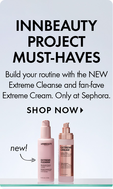 "INNBEAUTY PROJECT MUST-HAVES" "Build your routine with the NEW Extreme Cleanse and fan-fave Extreme Cream. Only at Sephora." "SHOP NOW" Ad with two pink INNBEAUTY PROJECT skincare bottles, Extreme Cleanse and Extreme Cream, & a handwritten “new!” arrow.