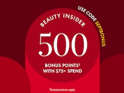 USE CODE SEPTBONUS | BEAUTY INSIDER 500 BONUS POINTS‡ WITH $75+ SPEND | ‡Exclusions/terms apply.