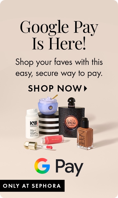 "Google Pay Is Here!" Text below: “Shop your faves with this easy, secure way to pay.” “SHOP NOW” above beauty products including K18, Black Opium, NARS, and a lip product. Google Pay logo near bottom and “ONLY AT SEPHORA” banner.