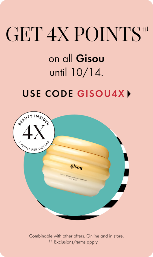 Get 4x pts on all gisouuntil 10/14. use code gisou4x>. beauty inside 4x point per dollar. combinable with other offers. online and in-store. exclusions/terms apply.  