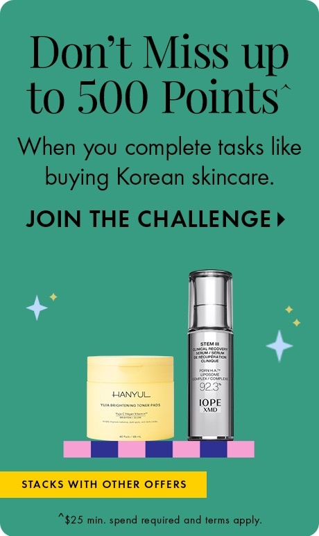 Don't Miss up to 500 Points^ When you complete tasks like buying Korean skincare. JOIN THE CHALLENGE > | Stacks with other offers. | ^$25 min. spend required and terms apply.