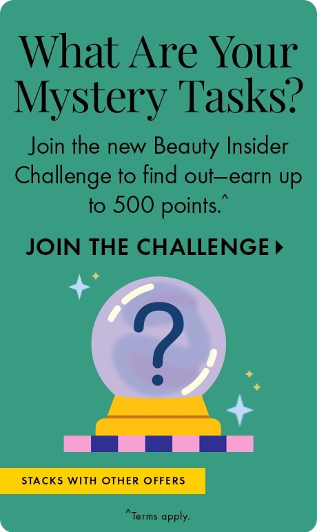What Are Your Mystery Tasks? Join the new Beauty Insider Challenge to find out - earn up to 500 points.^ | JOIN THE CHALLENGE > | Stacks with other offers. | ^Terms apply. 