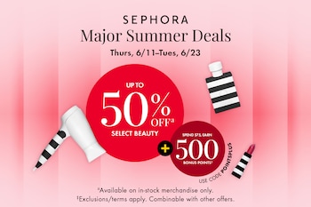 SEPHORA  Major Summer Deals  Thurs, 6/11–Tues, 6/23  UP TO 50%ᵃ OFFᵃ SELECT BEAUTY  +   SPEND $75, EARN 500 BONUS POINTSᶜ  USE CODE POINTSPLUS  ᵃAvailable on in-stock merchandise only. ‡Exclusions/terms apply. Combinable with other offers.