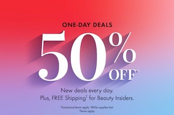 One-Day Deals | 50% off^a | New deals every day. | Plus FREE Shipping† for Beauty Insiders. | ^aExclusions/terms apply. While supplies last. | †Terms apply.