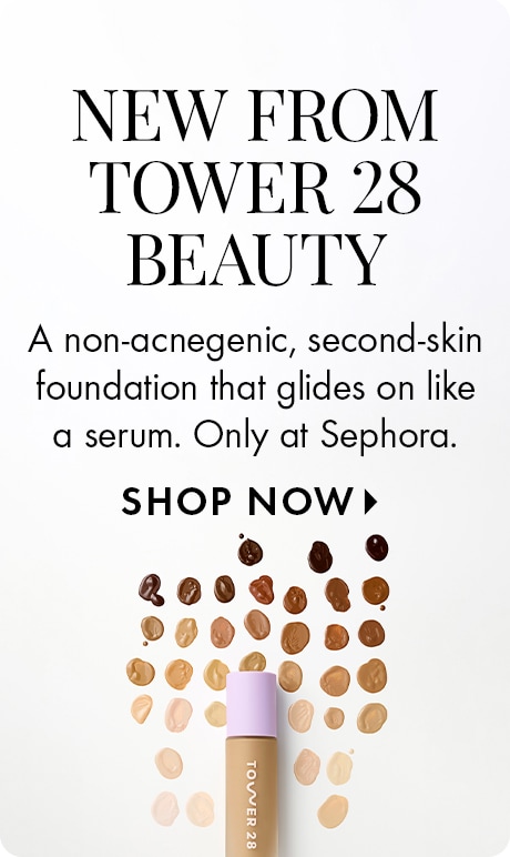 "NEW FROM TOWER 28 BEAUTY" "A non-acnegenic, second-skin foundation that glides on like a serum. Only at Sephora." "SHOP NOW" Image featuring a Tower 28 foundation bottle beneath an array of foundation shade swatches on a light gray background.
