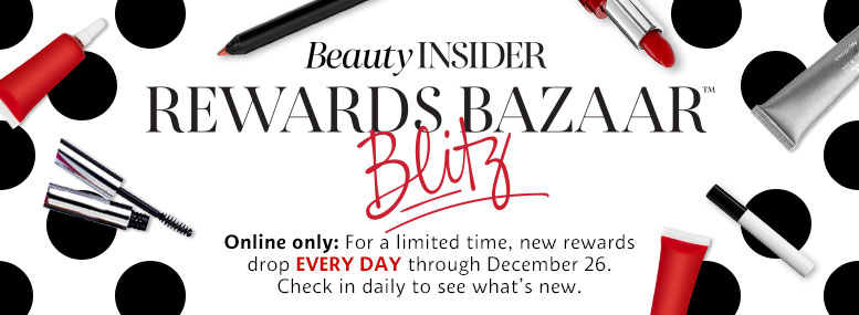 Beauty INSIDER | REWARDS BAZAAR BLITZ | Online only: For a limited time, new rewards drop EVERY DAY through December 26. Check in daily to see what's new.