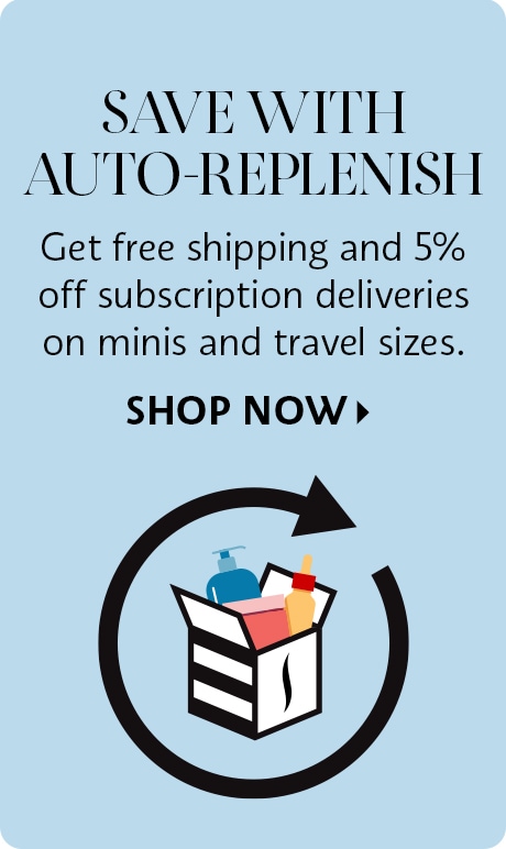 Save with auto-replenish | Get free shipping and 5% off subscripton deliveries on minis and travel sizes.  Shop Now >
