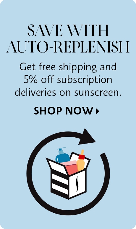 Save with auto-replenish | Get free shipping and 5% off subscripton deliveries on sunscreen.  Shop Now >