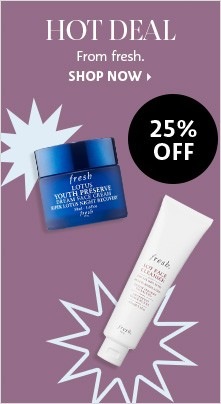 HOT DEAL From fresh. | 25% OFF | SHOP NOW >