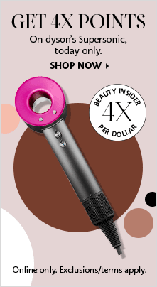 GET 4X POINTS On dyson's Supersonic, today only. | BEAUTY INSIDER 4X PER DOLLAR | SHOP NOW > online only. exclusions/terms apply.